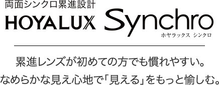 HOYALUX Synchro ホヤラックス シンクロ 累進レンズが初めての方でも慣れやすい。なめらかな見え心地で「見える」をもっと愉しむ。