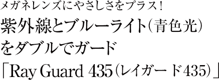 メガネレンズにやさしさをプラス！紫外線とブルーライト（青色光）をダブルでガード「Ray Guard 435（レイガード435）」